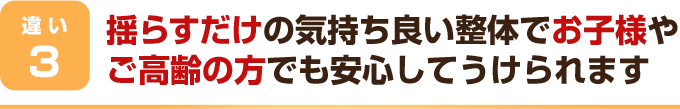 揺らすだけの気持ち良い整体でお子様やご高齢の方でも安心してうけられます
