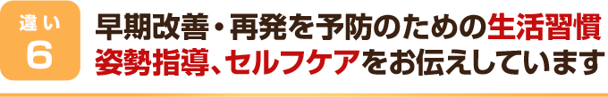 早期改善・再発を予防のための生活習慣、姿勢指導、セルフケアをお伝えしています
