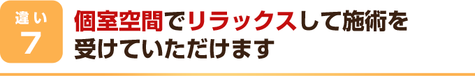 個室空間でリラックスして施術を受けていただけます