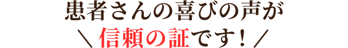 患者さんの喜びの声が信頼の証です